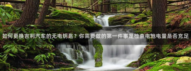 优发国际手机客户端下载安装苹果：如何更换吉利汽车的无电钥匙？你需要做的第一件事是检查电池电量是否充足