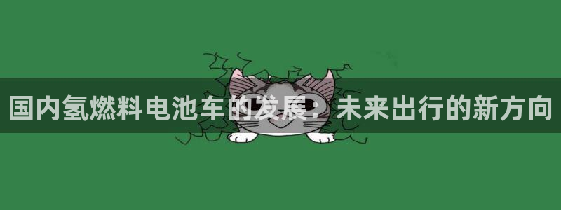 优发国际官方网手机版app：国内氢燃料电池车的发展：未来出行的新方向