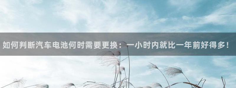 优发娱乐官网地址：如何判断汽车电池何时需要更换：一小时内就比一年前好得多！