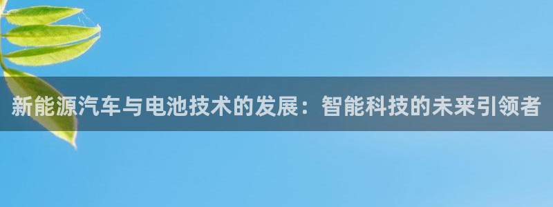 优发国际官方网手机版app：新能源汽车与电池技术的发展：智能科技的未来引领者