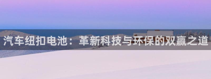 优发国际平台网站：汽车纽扣电池：革新科技与环保的双赢之道