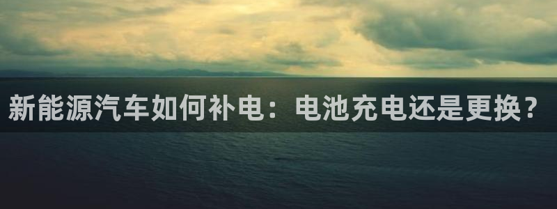 优发国际手机app下载安装：新能源汽车如何补电：电池充电还是更换？