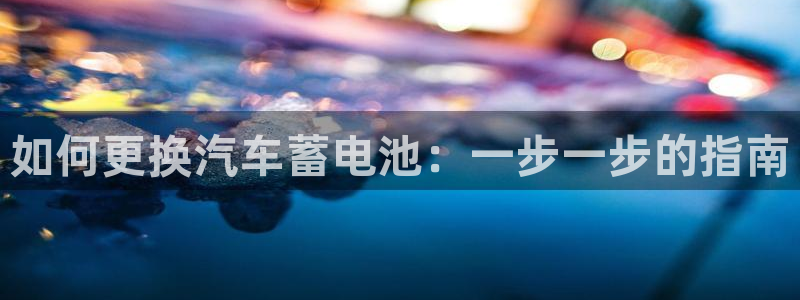 优发国际网站：如何更换汽车蓄电池：一步一步的指南