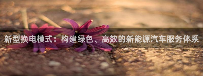 优发国际首页首页登录：新型换电模式：构建绿色、高效的新能源汽车服务体系
