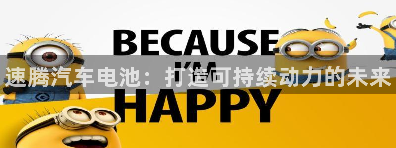 优发国际手机登录下载安装：速腾汽车电池：打造可持续动力的未来